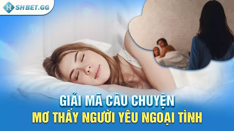 Mơ thấy người yêu ngoại tình nên chốt con lô nào? 4 Giải mã câu chuyện mơ thấy người yêu ngoại tình