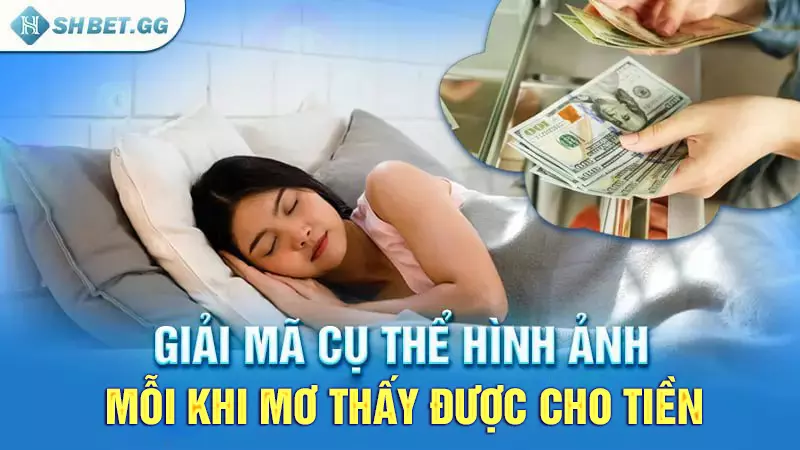Giải mã giấc mơ thấy được cho tiền và con số đi kèm 4 Giải mã cụ thể hình ảnh mỗi khi mơ thấy được cho tiền
